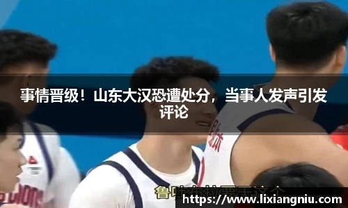 事情晋级！山东大汉恐遭处分，当事人发声引发评论